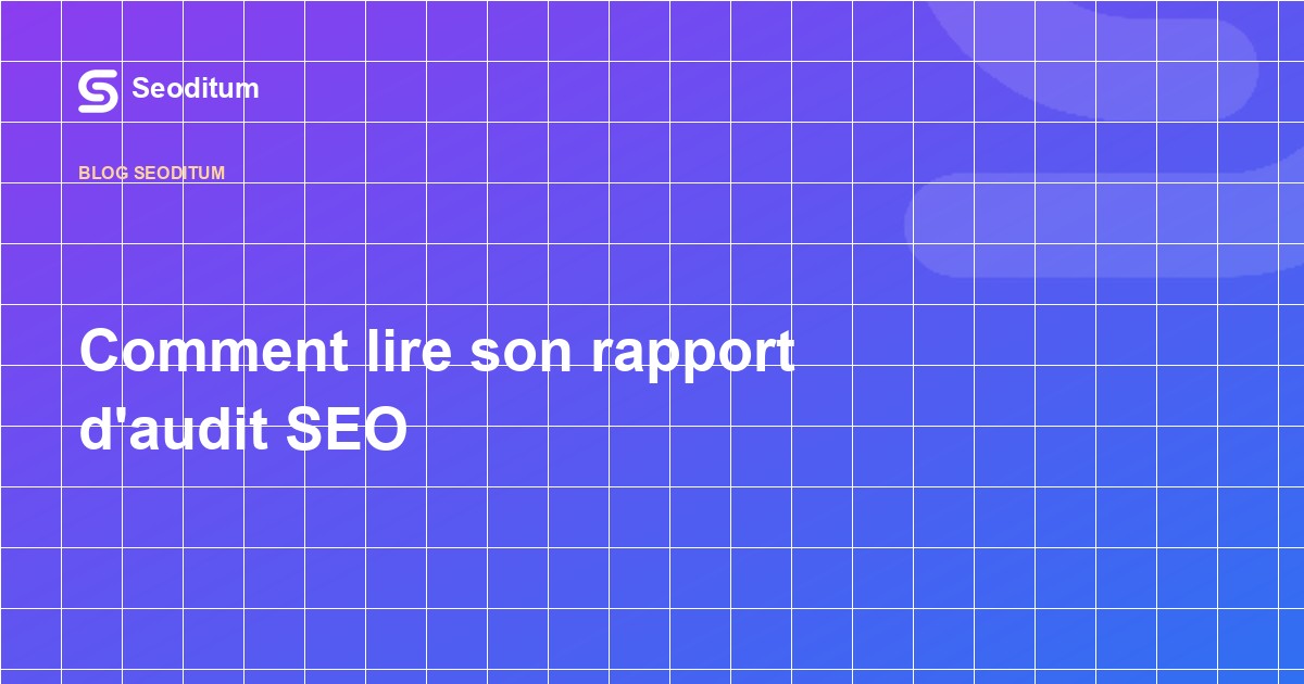 Comment lire son rapport d'audit SEO